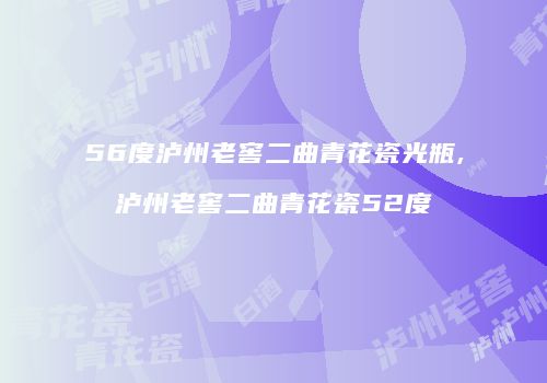 56度泸州老窖二曲青花瓷光瓶,泸州老窖二曲青花瓷52度