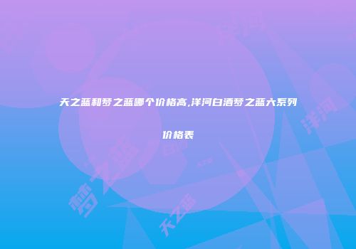 天之蓝和梦之蓝哪个价格高,洋河白酒梦之蓝六系列价格表