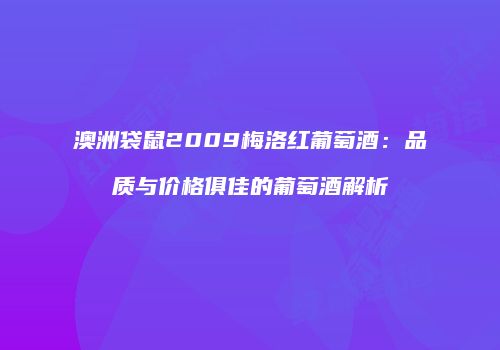 澳洲袋鼠2009梅洛红葡萄酒：品质与价格俱佳的葡萄酒解析