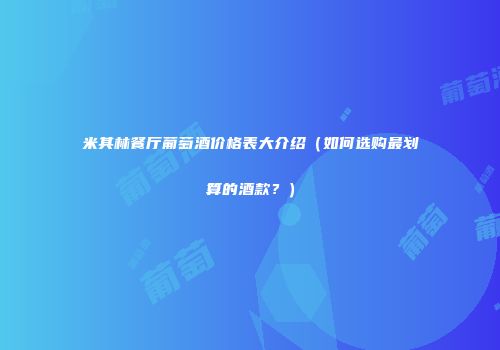 米其林餐厅葡萄酒价格表大介绍（如何选购最划算的酒款？）
