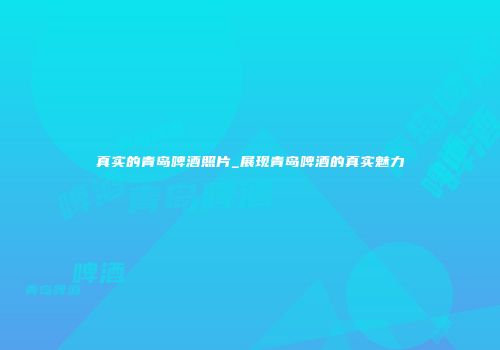 真实的青岛啤酒照片_展现青岛啤酒的真实魅力