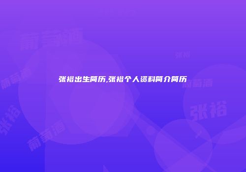 张裕出生简历,张裕个人资料简介简历