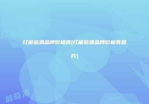 红葡萄酒品牌价格表(红葡萄酒品牌价格表图片)