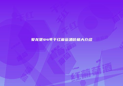 爱龙堡94年干红葡萄酒价格大介绍