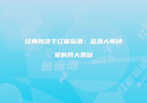 经典梅洛干红葡萄酒：品酒大师钟爱的四大奥秘