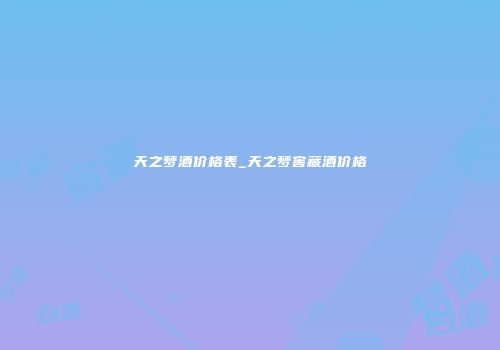 天之梦酒价格表_天之梦窖藏酒价格