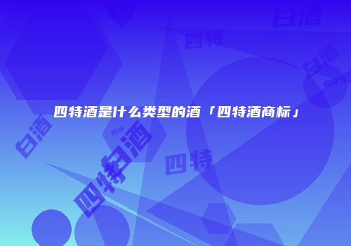 四特酒是什么类型的酒「四特酒商标」