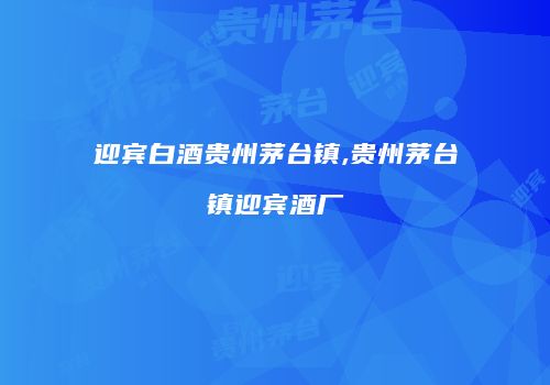 迎宾白酒贵州茅台镇,贵州茅台镇迎宾酒厂