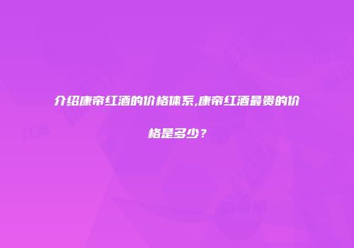 介绍康帝红酒的价格体系,康帝红酒最贵的价格是多少？