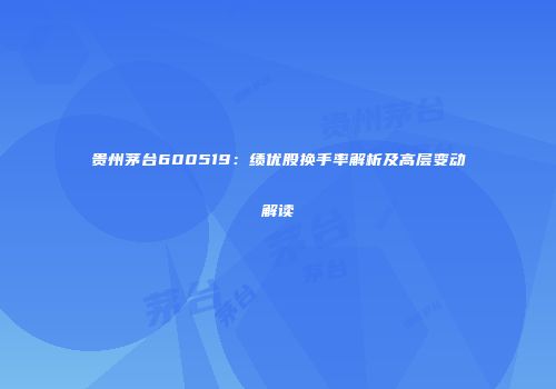 贵州茅台600519：绩优股换手率解析及高层变动解读