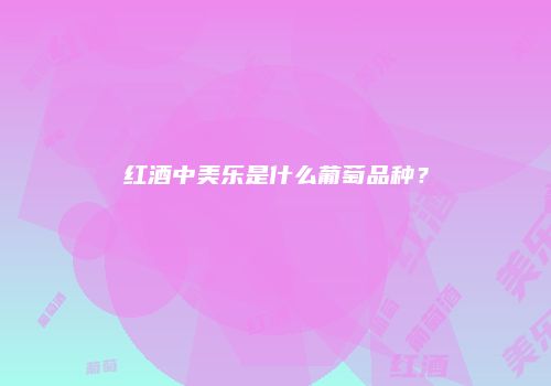 红酒中美乐是什么葡萄品种？