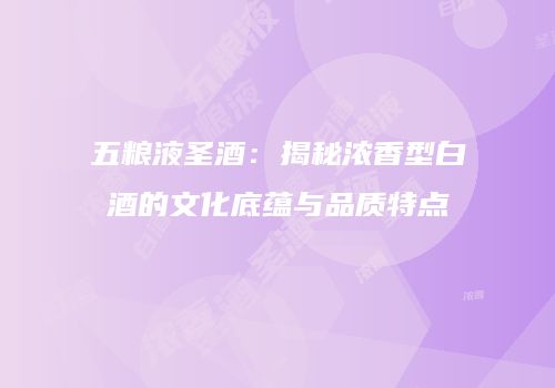 五粮液圣酒：揭秘浓香型白酒的文化底蕴与品质特点