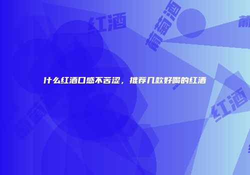 什么红酒口感不苦涩，推荐几款好喝的红酒