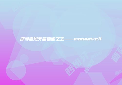 探寻西班牙葡萄酒之王——monastrell