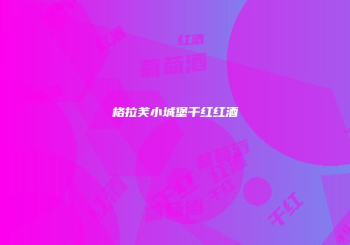 格拉芙小城堡干红红酒
