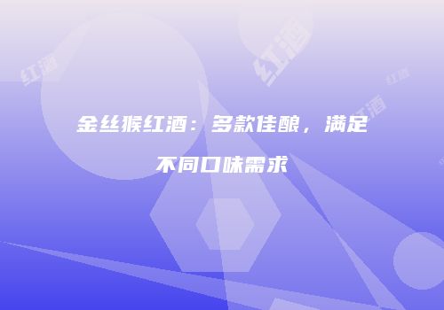 金丝猴红酒：多款佳酿，满足不同口味需求