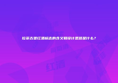 拉菲古堡红酒标志的含义和设计思路是什么？