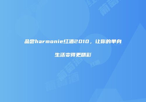 品尝harmonie红酒2010，让你的单身生活变得更精彩