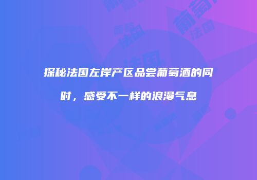探秘法国左岸产区品尝葡萄酒的同时，感受不一样的浪漫气息