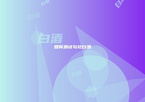 如何测试勾兑白酒