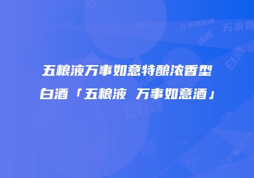 五粮液万事如意特酿浓香型白酒「五粮液 万事如意酒」