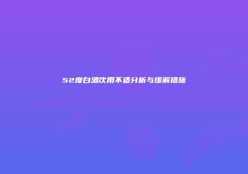 52度白酒饮用不适分析与缓解措施