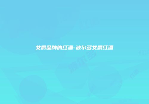 女爵品牌的红酒-波尔多女爵红酒