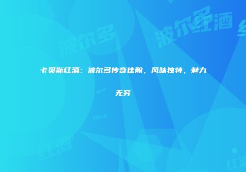 卡贝斯红酒：波尔多传奇佳酿，风味独特，魅力无穷