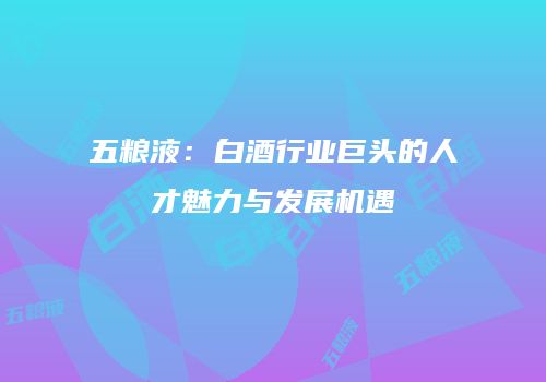 五粮液：白酒行业巨头的人才魅力与发展机遇