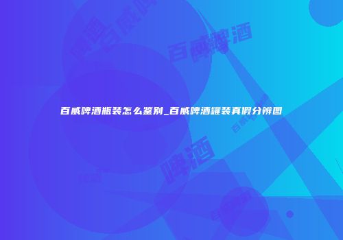 百威啤酒瓶装怎么鉴别_百威啤酒罐装真假分辨图