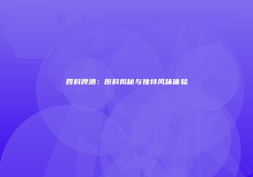 四料啤酒：原料揭秘与独特风味体验