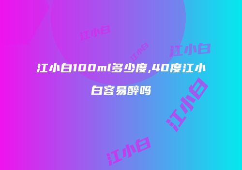 江小白100ml多少度,40度江小白容易醉吗