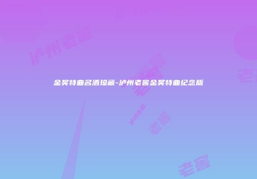 金奖特曲名酒珍藏-泸州老窖金奖特曲纪念版