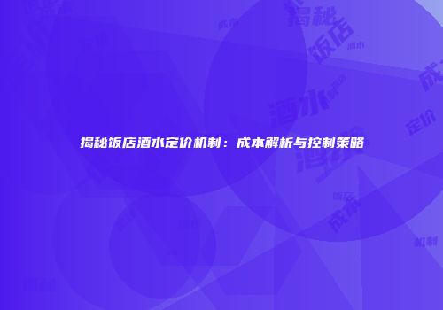 揭秘饭店酒水定价机制：成本解析与控制策略