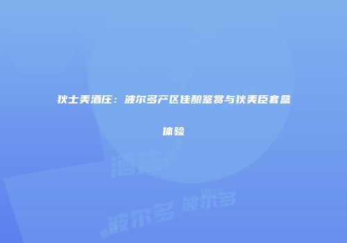 狄士美酒庄：波尔多产区佳酿鉴赏与狄美臣套盒体验