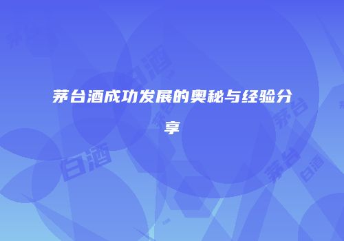 茅台酒成功发展的奥秘与经验分享