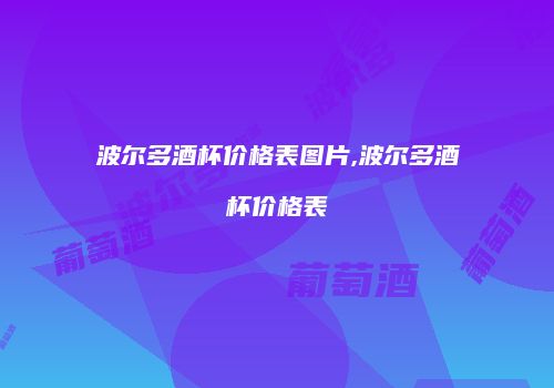 波尔多酒杯价格表图片,波尔多酒杯价格表