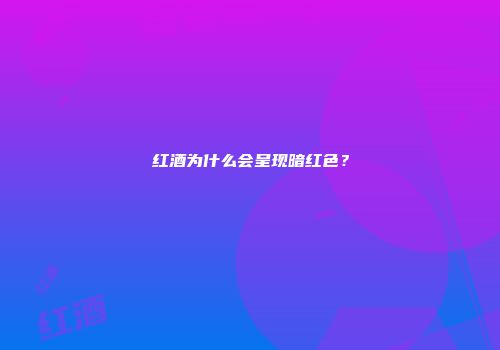 红酒为什么会呈现暗红色？