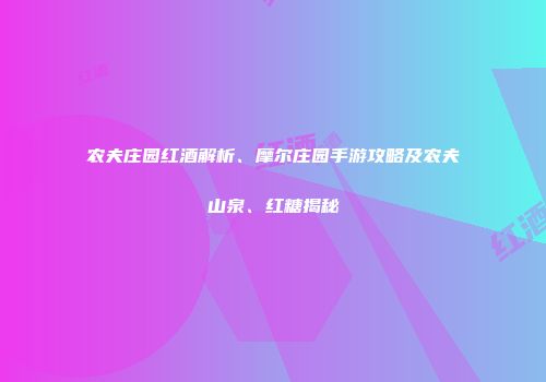 农夫庄园红酒解析、摩尔庄园手游攻略及农夫山泉、红糖揭秘