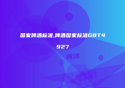 国家啤酒标准,啤酒国家标准GBT4927