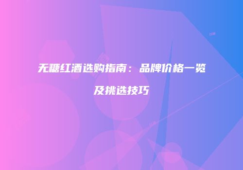 无糖红酒选购指南：品牌价格一览及挑选技巧