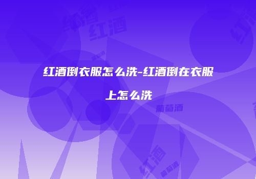 红酒倒衣服怎么洗-红酒倒在衣服上怎么洗