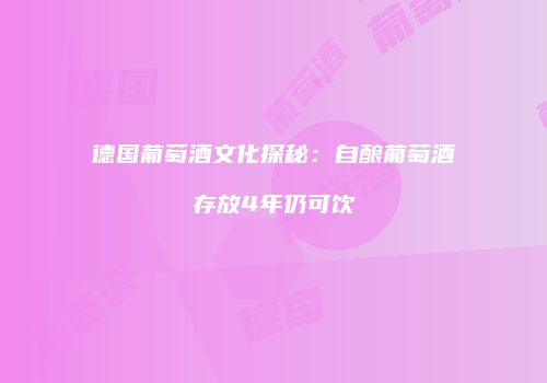 德国葡萄酒文化探秘：自酿葡萄酒存放4年仍可饮