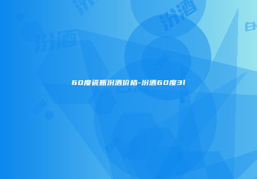 60度瓷瓶汾酒价格-汾酒60度3l