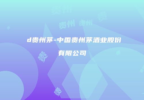 ⅹd贵州茅-中国贵州茅酒业股份有限公司