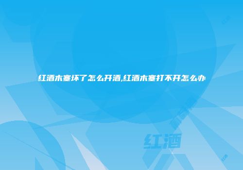 红酒木塞坏了怎么开酒,红酒木塞打不开怎么办
