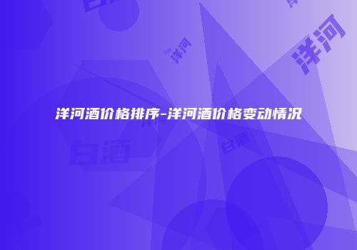 洋河酒价格排序-洋河酒价格变动情况