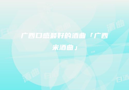 广西口感最好的酒曲「广西米酒曲」