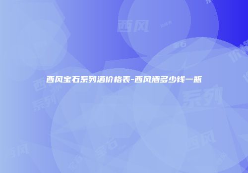 西风宝石系列酒价格表-西风酒多少钱一瓶