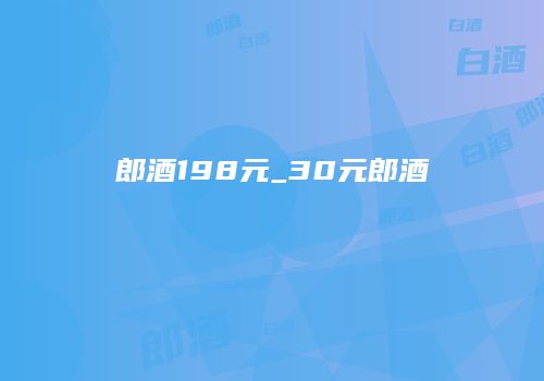 郎酒198元_30元郎酒